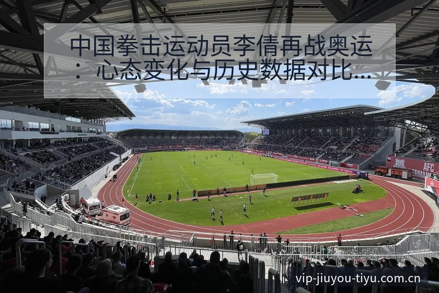 中国拳击运动员李倩再战奥运：心态变化与历史数据对比分析 - 九游体育